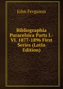 Bibliographia Paracelsica Parts I.-VI. 1877-1896 First Series (Latin Edition) - Ferguson John