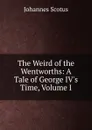 The Weird of the Wentworths: A Tale of George IV.s Time, Volume I - Johannes Scotus