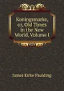 Koningsmarke, or, Old Times in the New World, Volume I - Paulding James Kirke