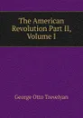 The American Revolution Part II, Volume I - Trevelyan George Otto