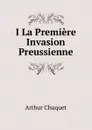 I La Premiere Invasion Preussienne - Arthur Chuquet