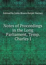 Notes of Proceedings in the Long Parliament, Temp. Charles I - Edited by John Bruce Ralph Verney