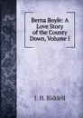 Berna Boyle: A Love Story of the County Down, Volume I - J.H. Riddell
