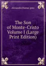 The Son of Monte-Cristo  Volume I (Large Print Edition) - Alexandre Dumas  pere