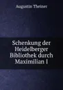 Schenkung der Heidelberger Bibliothek durch Maximilian I - Augustin Theiner
