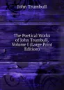 The Poetical Works of John Trumbull, Volume I (Large Print Edition) - John Trumbull