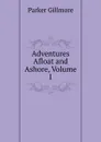 Adventures Afloat and Ashore, Volume I - Gillmore Parker