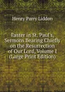 Easter in St. Paul.s, Sermons Bearing Chiefly on the Resurrection of Our Lord, Volume I (Large Print Edition) - Henry Parry Liddon