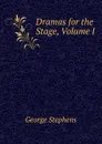 Dramas for the Stage, Volume I - George Stephens