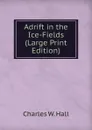 Adrift in the Ice-Fields (Large Print Edition) - Charles W. Hall