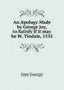 An Apology Made by George Joy, to Satisfy if it may be W. Tindale, 1535 - Joye George