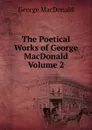 The Poetical Works of George MacDonald  Volume 2 - MacDonald George