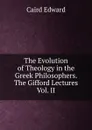The Evolution of Theology in the Greek Philosophers. The Gifford Lectures Vol. II - Caird Edward