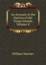 An Account of the Natives of the Tonga Islands, Volume II - William Mariner