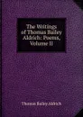 The Writings of Thomas Bailey Aldrich: Poems, Volume II - Aldrich Thomas Bailey