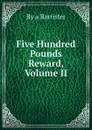 Five Hundred Pounds Reward, Volume II - By a Barrister