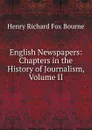 English Newspapers: Chapters in the History of Journalism, Volume II - Henry Richard Fox Bourne