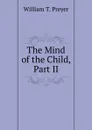 The Mind of the Child, Part II - William T. Preyer