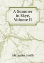 A Summer in Skye, Volume II - Alexander Smith