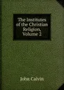 The Institutes of the Christian Religion, Volume 2 - John Calvin