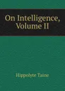 On Intelligence, Volume II - Taine Hippolyte