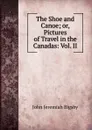 The Shoe and Canoe; or, Pictures of Travel in the Canadas: Vol. II - John Jeremiah Bigsby