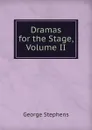 Dramas for the Stage, Volume II - George Stephens