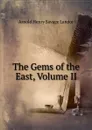The Gems of the East, Volume II - Arnold Henry Savage Landor