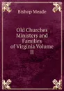 Old Churches Ministers and Families of Virginia Volume II - Bishop Meade