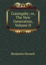 Coningsby; or, The New Generation, Volume II - Disraeli Benjamin
