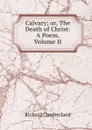Calvary; or, The Death of Christ: A Poem, Volume II - Cumberland Richard