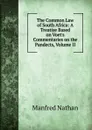 The Common Law of South Africa: A Treatise Based on Voet.s Commentaries on the Pandects, Volume II - Manfred Nathan