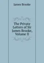 The Private Letters of Sir James Brooke, Volume II - James Brooke