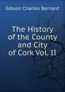 The History of the County and City of Cork Vol. II - Gibson Charles Bernard