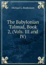 The Babylonian Talmud, Book 2, (Vols. III and IV) - Michael Levi Rodkinson