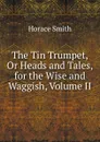 The Tin Trumpet, Or Heads and Tales, for the Wise and Waggish, Volume II - Horace Smith