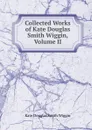 Collected Works of Kate Douglas Smith Wiggin, Volume II - Kate Douglas Smith Wiggin