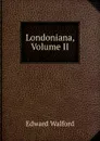 Londoniana, Volume II - Edward Walford