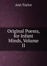 Original Poems, for Infant Minds, Volume II - Ann Taylor