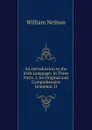 An Introduction to the Irish Language: In Three Parts. I. An Original and Comprehensive Grammar. II. - William Neilson