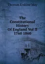 The Constitutional History Of England Vol II 1760 1860 - Thomas Erskine May