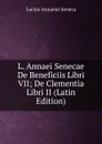 L. Annaei Senecae De Beneficiis Libri VII; De Clementia Libri II (Latin Edition) - Seneca the Younger