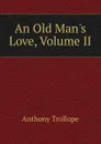 An Old Man.s Love, Volume II - Trollope Anthony