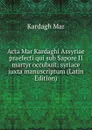 Acta Mar Kardaghi Assyriae praefecti qui sub Sapore II martyr occubuit: syriace juxta manuscriptum (Latin Edition) - Kardagh Mar