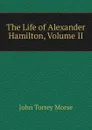 The Life of Alexander Hamilton, Volume II - John Torrey Morse