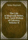 The Life of Reginald Heber, D.D., Lord Bishop of Calcutta, Volume II - Heber Reginald