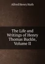 The Life and Writings of Henry Thomas Buckle, Volume II - Alfred Henry Huth