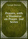 Prayers, with a Discourse on Prayer. 2nd Series - George Dawson
