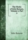 The Works of John Bunyan, Volume 2, Part A - John Bunyan