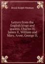 Letters from the English kings and queens, Charles II, James II, William and Mary, Anne, George II, - Royal Ralph Hinman